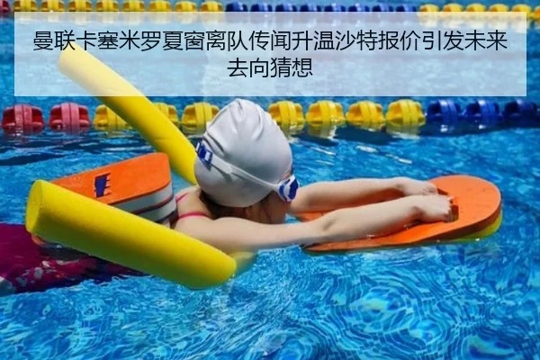 曼联卡塞米罗夏窗离队传闻升温沙特报价引发未来去向猜想