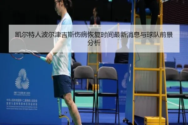 凯尔特人波尔津吉斯伤病恢复时间最新消息与球队前景分析